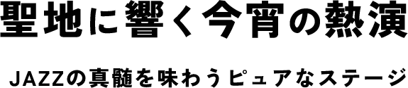 聖地に響く今宵の熱演 JAZZの真髄を味わうピュアなステージ